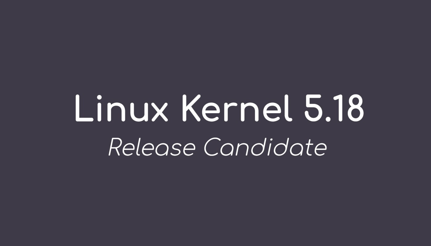 Linus Torvalds 宣布第一个 Linux 5.18 内核候选版本
